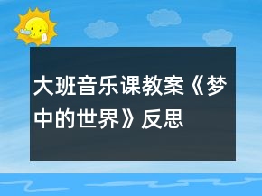 大班音乐课教案《梦中的世界》反思