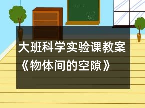 大班科学实验课教案《物体间的空隙》反思