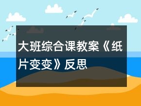 大班综合课教案《纸片变变》反思