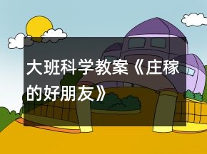 大班科学教案《庄稼的好朋友》