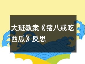 大班教案《猪八戒吃西瓜》反思