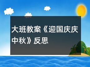大班教案《迎国庆、庆中秋》反思