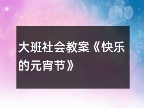 大班社会教案《快乐的元宵节》