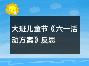 大班儿童节《六一活动方案》反思