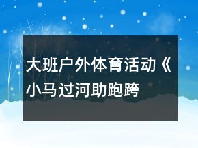大班户外体育活动《小马过河—助跑跨跳》反思