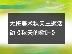 大班美术秋天主题活动《秋天的树叶》教案反思