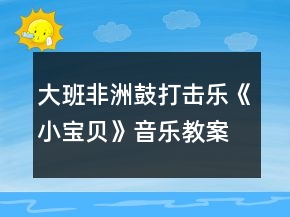 大班非洲鼓打击乐《小宝贝》音乐教案