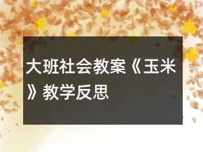 大班社会教案《玉米》教学反思