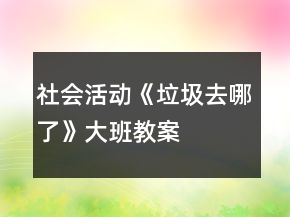 社会活动《垃圾去哪了》大班教案