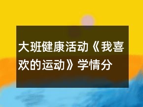 大班健康活动《我喜欢的运动》学情分析和教案设计反思