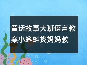 童话故事大班语言教案：小蝌蚪找妈妈教案反思