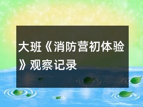 大班《消防营初体验》观察记录