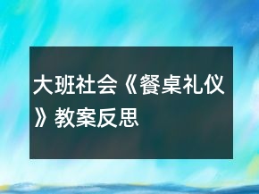 大班社会《餐桌礼仪》教案反思