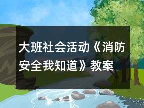 大班社会活动《消防安全我知道》教案反思