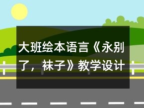 大班绘本语言《永别了，袜子》教学设计反思
