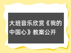 大班音乐欣赏《我的中国心》教案公开课
