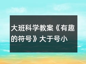 大班科学教案《有趣的符号》大于号小于号反思