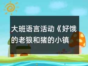 大班语言活动《好饿的老狼和猪的小镇》教案