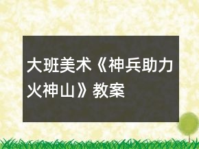 大班美术《“神兵”助力火神山》教案