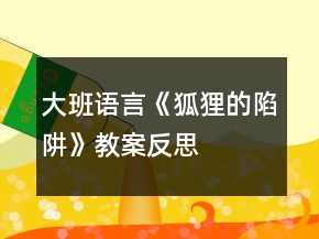 大班语言《狐狸的陷阱》教案反思