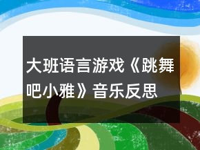 大班语言游戏《跳舞吧小雅》音乐反思