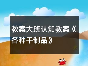 教案大班认知教案《各种干制品》