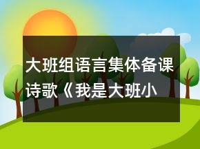 大班组语言集体备课诗歌《我是大班小朋友》课教案设计