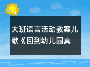 大班语言活动教案：儿歌《回到幼儿园真高兴》