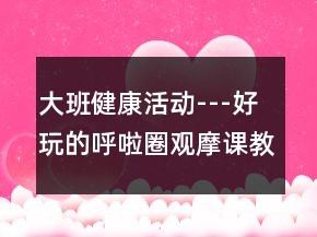 大班健康活动---好玩的呼啦圈观摩课教学设计