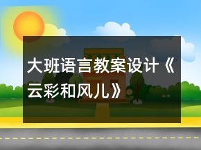 大班语言教案设计《云彩和风儿》