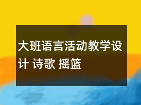 大班语言活动教学设计 诗歌： 摇篮