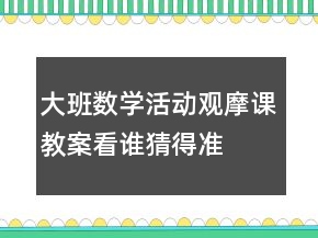 大班数学活动观摩课教案：看谁猜得准