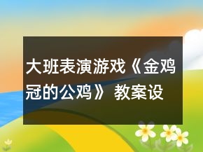大班表演游戏《金鸡冠的公鸡》 教案设计及活动评价