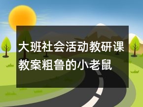 大班社会活动教研课教案：粗鲁的小老鼠反思