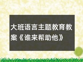 大班语言主题教育教案《谁来帮助他》