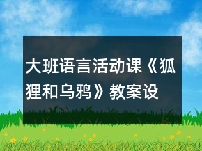 大班语言活动课《狐狸和乌鸦》教案设计