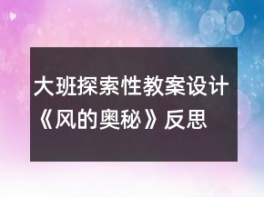 大班探索性教案设计：《风的奥秘》反思