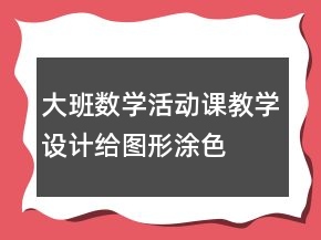 大班数学活动课教学设计：给图形涂色