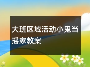 大班区域活动“小鬼当摇家＂教案