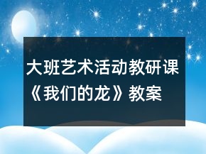 大班艺术活动教研课《我们的龙》教案