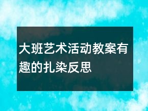 大班艺术活动教案有趣的扎染反思