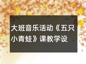大班音乐活动《五只小青蛙》课教学设计及评委点评