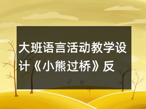 大班语言活动教学设计：《小熊过桥》反思