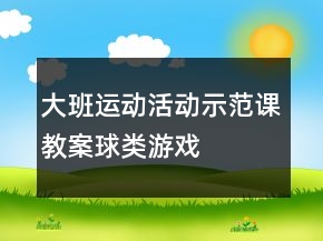 大班运动活动示范课教案：球类游戏