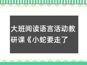 大班阅读语言活动教研课《小蛇要走了》教案和评课稿