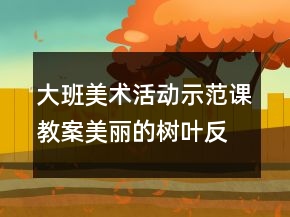 大班美术活动示范课教案：美丽的树叶反思