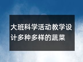 大班科学活动教学设计：多种多样的蔬菜