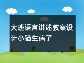 大班语言讲述教案设计：小猫生病了