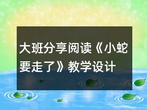 大班分享阅读《小蛇要走了》教学设计课堂实录及点评