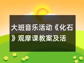 大班音乐活动《化石》观摩课教案及活动反思